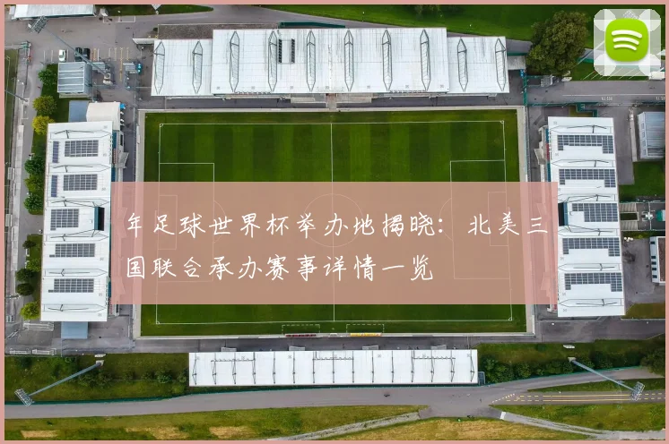 年足球世界杯举办地揭晓：北美三国联合承办赛事详情一览