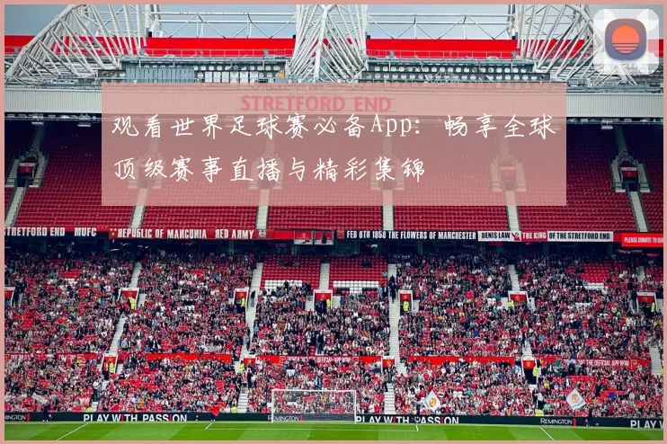 观看世界足球赛必备App：畅享全球顶级赛事直播与精彩集锦