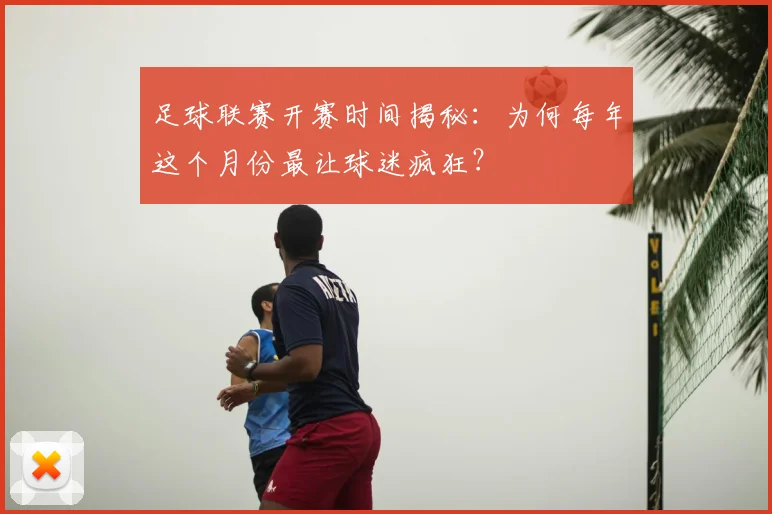 足球联赛开赛时间揭秘：为何每年这个月份最让球迷疯狂？