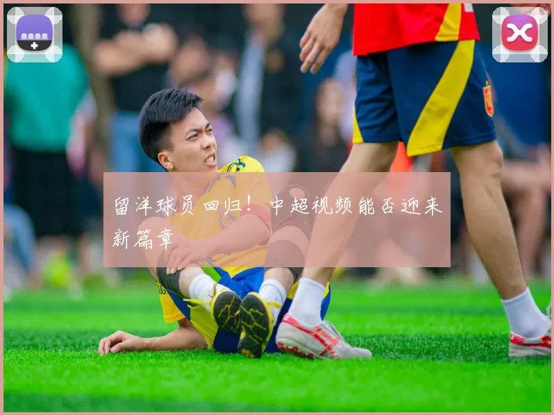 留洋球员回归！中超视频能否迎来新篇章