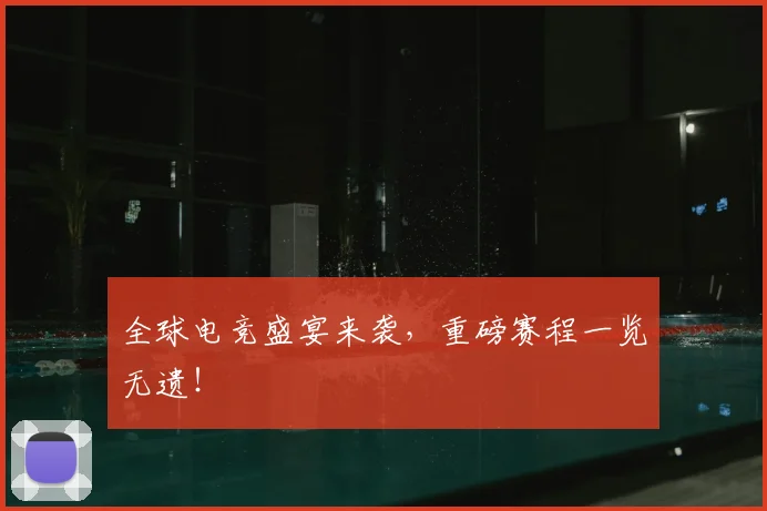 全球电竞盛宴来袭，重磅赛程一览无遗！