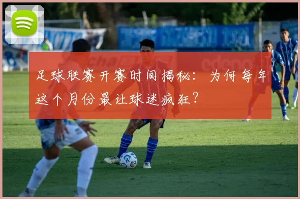足球联赛开赛时间揭秘：为何每年这个月份最让球迷疯狂？