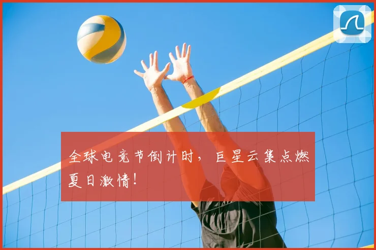 全球电竞节倒计时，巨星云集点燃夏日激情！