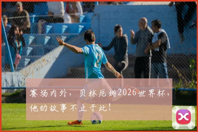 赛场内外，贝林厄姆2026世界杯，他的故事不止于此！