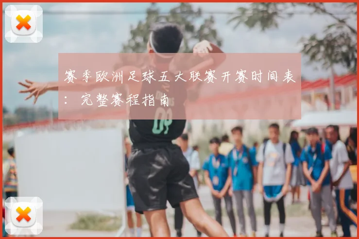 赛季欧洲足球五大联赛开赛时间表：完整赛程指南
