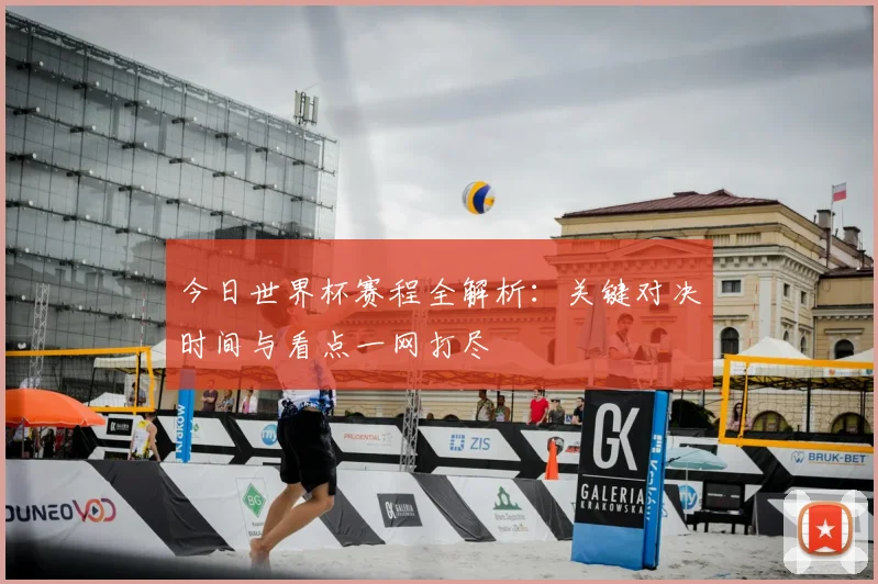 今日世界杯赛程全解析：关键对决时间与看点一网打尽