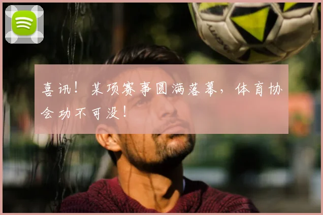 喜讯！某项赛事圆满落幕，体育协会功不可没！
