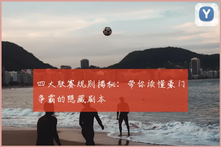 四大联赛规则揭秘：带你读懂豪门争霸的隐藏剧本