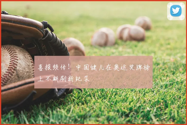 喜报频传！中国健儿在奥运奖牌榜上不断刷新纪录