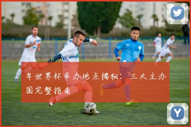 年世界杯举办地点揭秘：三大主办国完整指南