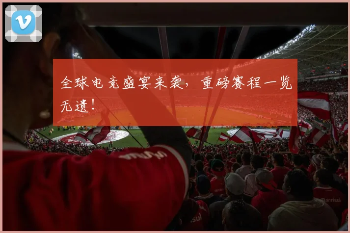 全球电竞盛宴来袭，重磅赛程一览无遗！