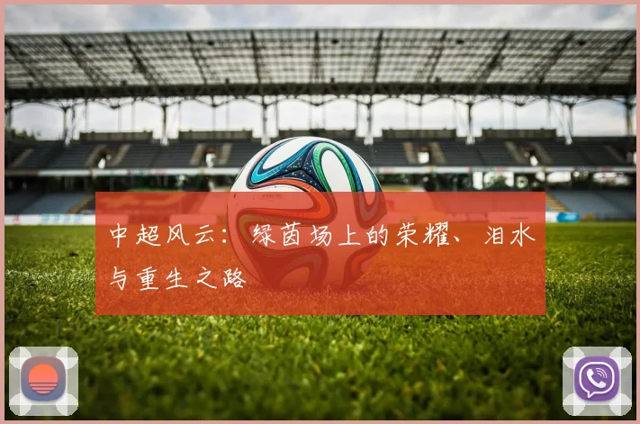 中超风云：绿茵场上的荣耀、泪水与重生之路