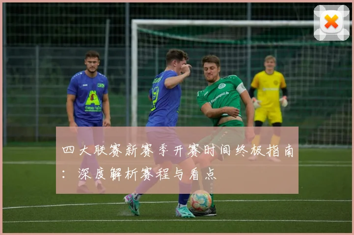 四大联赛新赛季开赛时间终极指南：深度解析赛程与看点
