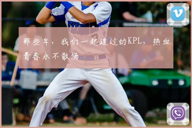 那些年，我们一起追过的KPL，热血青春永不散场